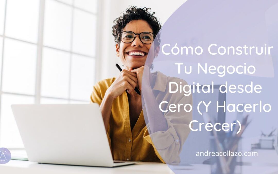 Cómo Construir Tu Negocio Digital desde Cero (Y Hacerlo Crecer)