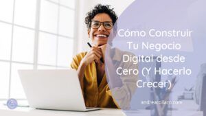 Cómo Construir Tu Negocio Digital desde Cero (Y Hacerlo Crecer)