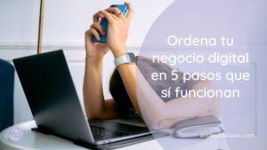 Pon orden a tu negocio digital en 5 pasos que sí funcionan