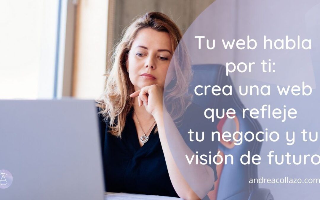 Tu web habla por ti: crea una web que refleje tu negocio y tu visión de futuro