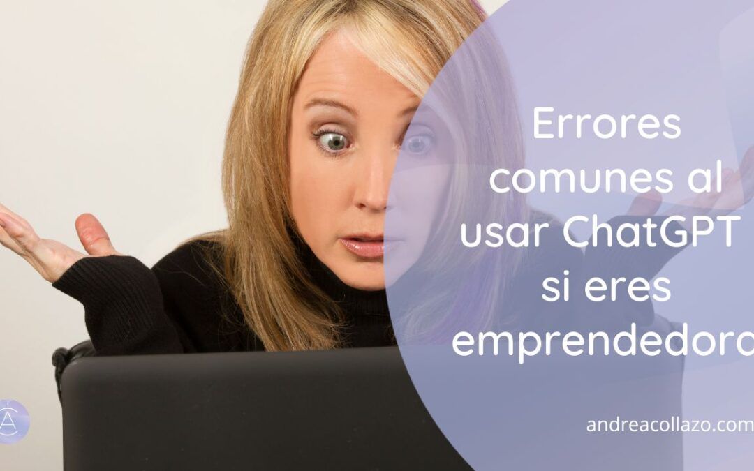 Errores comunes al usar ChatGPT si eres emprendedora (y cómo evitarlos)