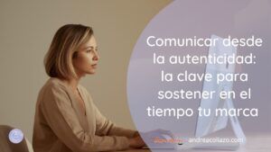 Comunicar desde la autenticidad a clave para sostener en el tiempo tu marca