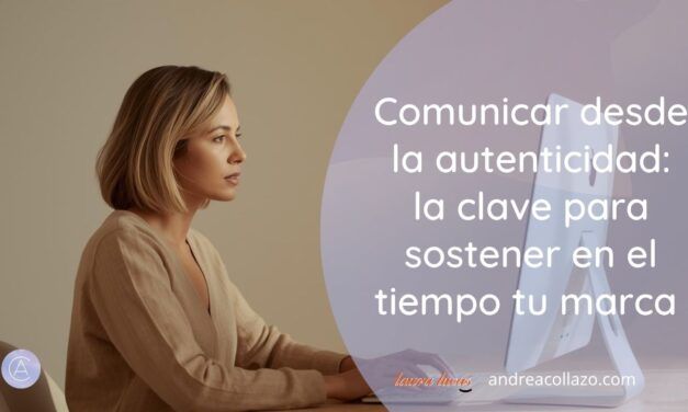 Comunicar desde la autenticidad: la clave para sostener en el tiempo tu marca (y a ti misma)
