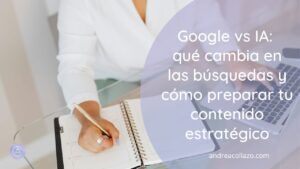 Google vs IA qué cambia en las búsquedas y cómo preparar tu contenido estratégico para lo que viene