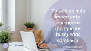 Tu web es más importante que nunca (aunque las búsquedas cambien)